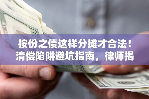 济南按份之债这样分摊才合法！清偿陷阱避坑指南，律师揭秘关键条款