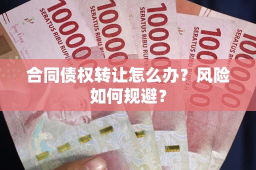 济南合同债权转让怎么办？风险如何规避？
