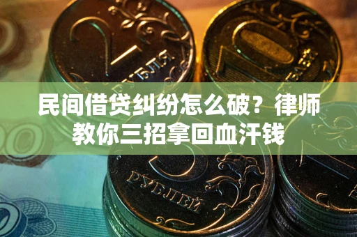 济南民间借贷纠纷怎么破？律师教你三招拿回血汗钱