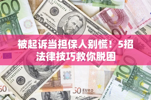 济南被起诉当担保人别慌！5招法律技巧救你脱困