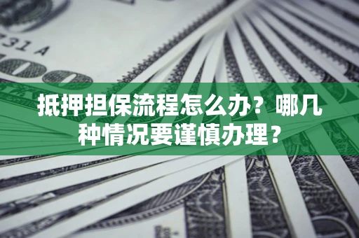 济南抵押担保流程怎么办？哪几种情况要谨慎办理？