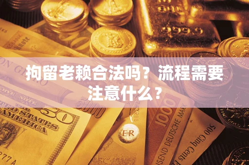 济南拘留老赖合法吗？流程需要注意什么？