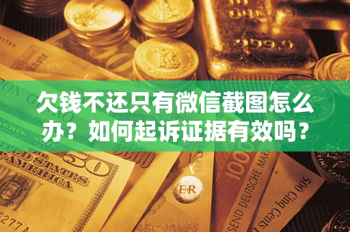 济南欠钱不还只有微信截图怎么办？如何起诉证据有效吗？