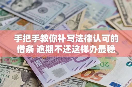 济南手把手教你补写法律认可的借条 逾期不还这样办最稳妥