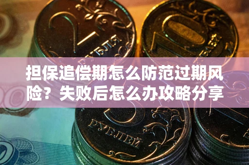 济南担保追偿期怎么防范过期风险？失败后怎么办攻略分享