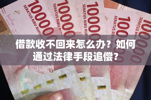 济南借款收不回来怎么办？如何通过法律手段追偿？