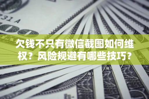 济南欠钱不只有微信截图如何维权？风险规避有哪些技巧？
