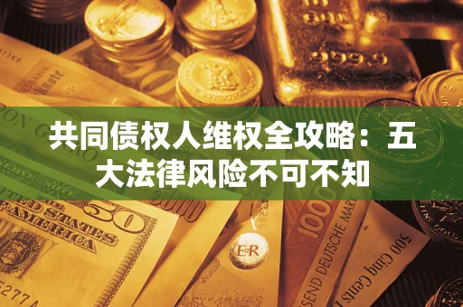 济南共同债权人维权全攻略：五大法律风险不可不知