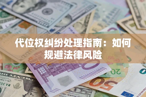 济南代位权纠纷处理指南:如何规避法律风险 济南代位权纠纷处理指南:如何规避法律风险
