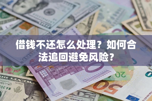 济南借钱不还怎么处理？如何合法追回避免风险？
