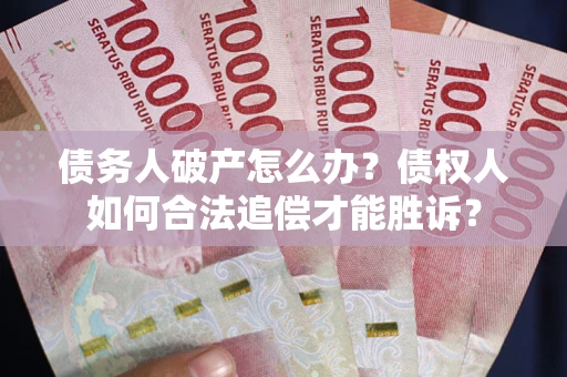 济南债务人破产怎么办？债权人如何合法追偿才能胜诉？