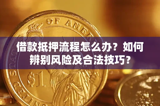 济南借款抵押流程怎么办？如何辨别风险及合法技巧？