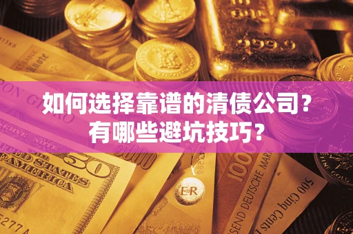 济南如何选择靠谱的清债公司？有哪些避坑技巧？
