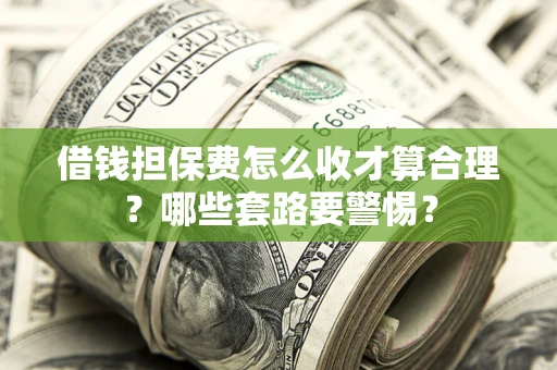 济南借钱担保费怎么收才算合理？哪些套路要警惕？
