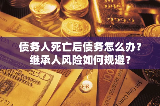 济南债务人死亡后债务怎么办？继承人风险如何规避？