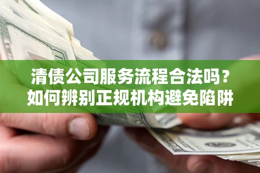 济南清债公司服务流程合法吗？如何辨别正规机构避免陷阱？