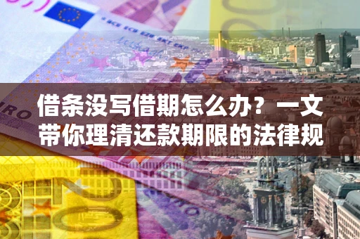 济南借条没写借期怎么办？一文带你理清还款期限的法律规则