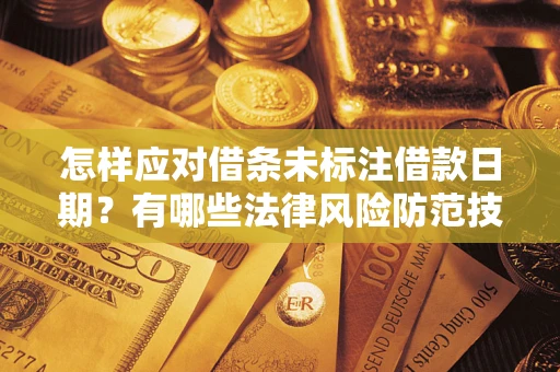 济南怎样应对借条未标注借款日期？有哪些法律风险防范技巧？