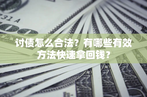 济南讨债怎么合法？有哪些有效方法快速拿回钱？