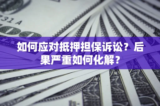 济南如何应对抵押担保诉讼？后果严重如何化解？