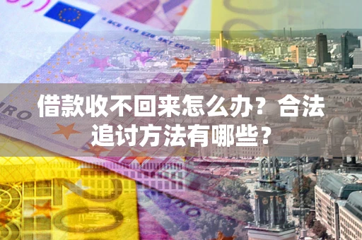 济南借款收不回来怎么办？合法追讨方法有哪些？