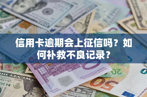 济南信用卡逾期会上征信吗？如何补救不良记录？
