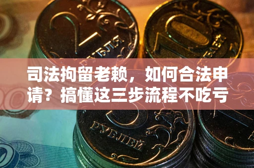 济南司法拘留老赖，如何合法申请？搞懂这三步流程不吃亏！