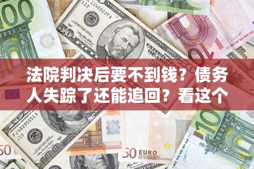 济南法院判决后要不到钱？债务人失踪了还能追回？看这个方法！