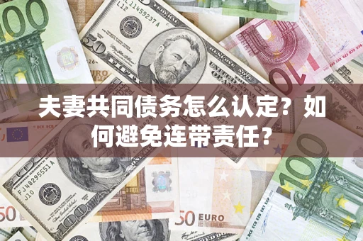 济南夫妻共同债务怎么认定？如何避免连带责任？