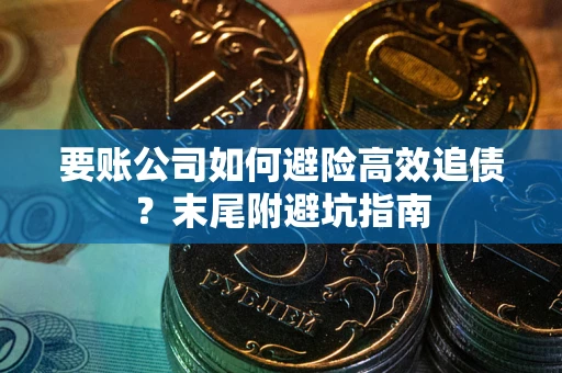 济南要账公司如何避险高效追债？末尾附避坑指南