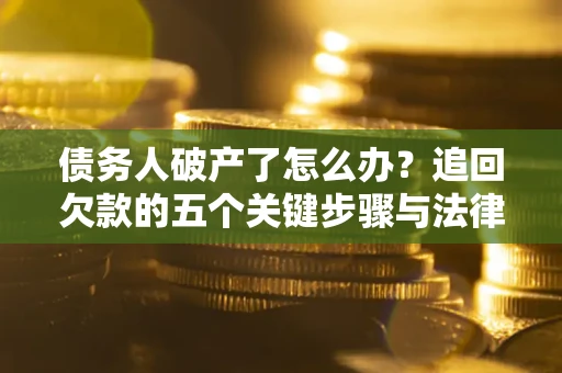 济南债务人破产了怎么办？追回欠款的五个关键步骤与法律策略