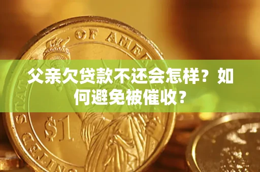 济南父亲欠贷款不还会怎样？如何避免被催收？