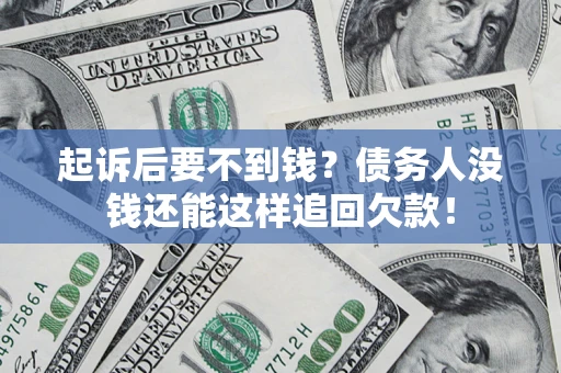 济南起诉后要不到钱？债务人没钱还能这样追回欠款！