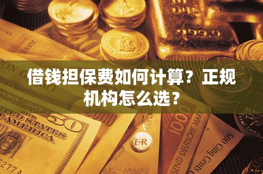 济南借钱担保费如何计算？正规机构怎么选？