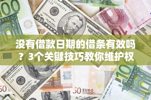 济南没有借款日期的借条有效吗？3个关键技巧教你维护权益