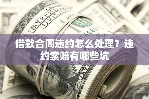 济南借款合同违约怎么处理？违约索赔有哪些坑