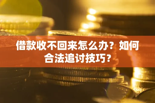 济南借款收不回来怎么办？如何合法追讨技巧？