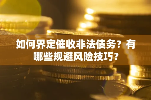 济南如何界定催收非法债务？有哪些规避风险技巧？