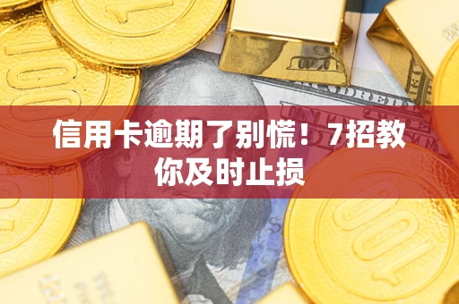济南信用卡逾期了别慌！7招教你及时止损