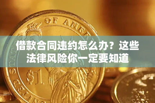 济南借款合同违约怎么办？这些法律风险你一定要知道