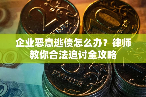 济南企业恶意逃债怎么办？律师教你合法追讨全攻略