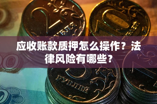 济南应收账款质押怎么操作？法律风险有哪些？