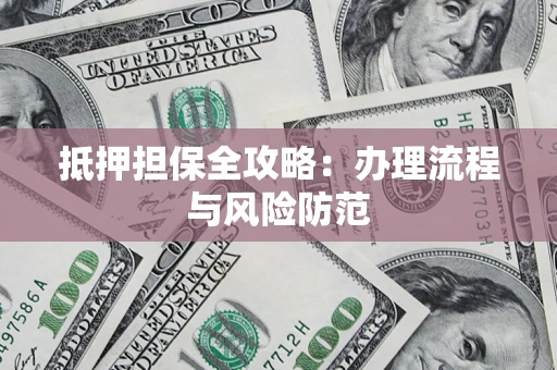 济南抵押担保全攻略：办理流程与风险防范