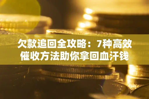 济南欠款追回全攻略：7种高效催收方法助你拿回血汗钱