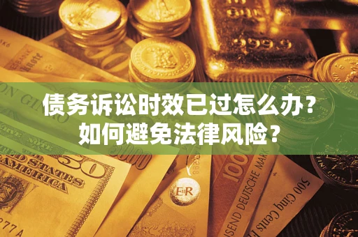 济南债务诉讼时效已过怎么办？如何避免法律风险？