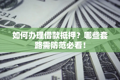 济南如何办理借款抵押？哪些套路需防范必看！