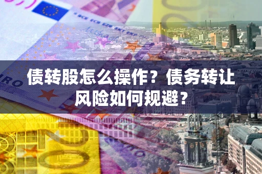济南债转股怎么操作？债务转让风险如何规避？