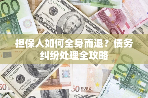 济南担保人如何全身而退？债务纠纷处理全攻略