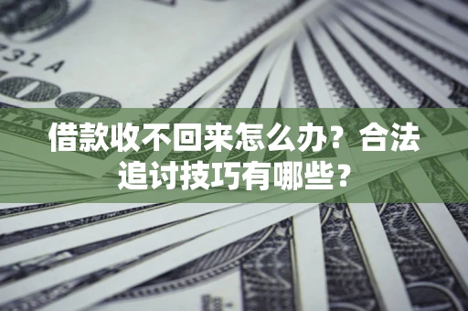 济南借款收不回来怎么办？合法追讨技巧有哪些？