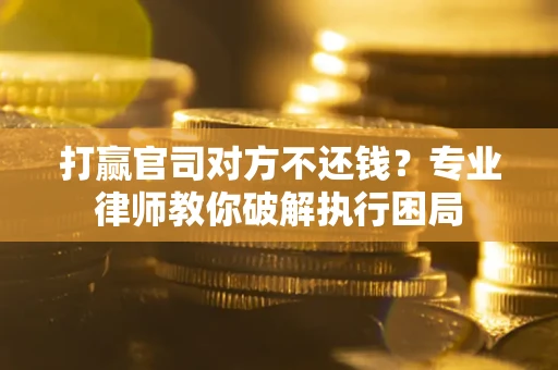 济南打赢官司对方不还钱？专业律师教你破解执行困局